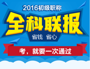 2016初級職稱全科聯(lián)報省錢又省心 考，就要一次取證