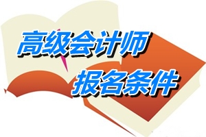 重慶市2015年高級(jí)會(huì)計(jì)師資格考試報(bào)名條件