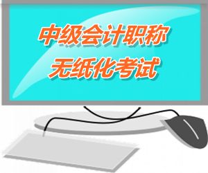 中級會計職稱無紙化考試將成趨勢 2015六?。ㄊ?區(qū)）試點實行