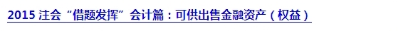 2015注會“借題發(fā)揮”會計(jì)篇匯總：第二章金融資產(chǎn)
