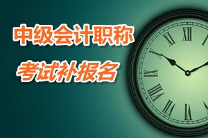 江西省南昌市2015年中級(jí)會(huì)計(jì)職稱考試補(bǔ)報(bào)名時(shí)間6月12-17日