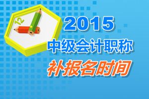 安徽省2015中級會計(jì)師考試補(bǔ)報(bào)名時(shí)間6月12日開始