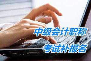 包頭2015中級會(huì)計(jì)職稱考試補(bǔ)報(bào)名6月17日截止