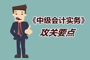 2015中級會計(jì)職稱《中級會計(jì)實(shí)務(wù)》強(qiáng)化提高階段攻關(guān)要點(diǎn)