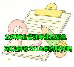 公共事業(yè)管理專業(yè)的應(yīng)屆畢業(yè)生可以報(bào)考2016年稅務(wù)師嗎？