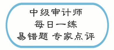 中級審計(jì)師考試易錯題專家點(diǎn)評（02.20-02.26）