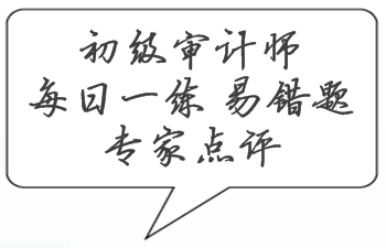 初級(jí)審計(jì)師考試易錯(cuò)題專(zhuān)家點(diǎn)評(píng)（02.20-02.26）