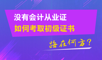 沒有會計從業(yè)證 如何考取初級證書