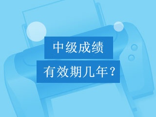 中級會計職稱考試成績可以保留幾年？幾年有效期？