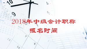 2018年浙江中級會計師考試報名時間會提前嗎？
