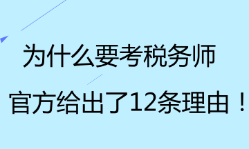 為什么要考稅務(wù)師？官方給出了12條理由！