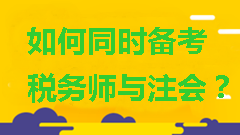 如何同時(shí)備考稅務(wù)師與注會(huì)？