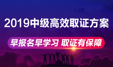 2019年中級(jí)會(huì)計(jì)職稱高效取證方案上線 早報(bào)名早學(xué)習(xí)！