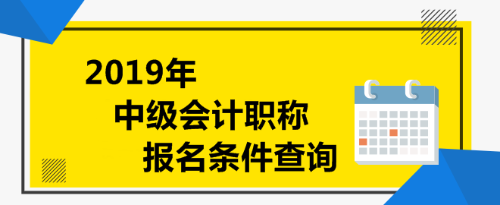 2019年中級(jí)會(huì)計(jì)職稱報(bào)名條件查詢