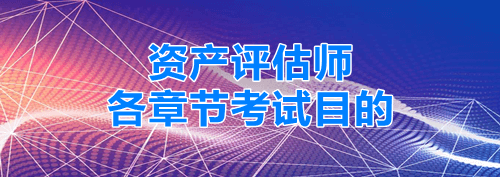 資產(chǎn)評(píng)估師各章節(jié)考試目的 