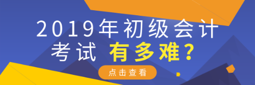 2019年初級(jí)會(huì)計(jì)考試有多難？