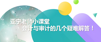 亞寧老師小課堂｜注會會計與審計的幾個疑難解答！