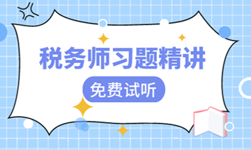 【視頻】稅務(wù)師習(xí)題班課程開課啦！快來(lái)免費(fèi)試聽！