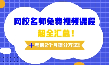 網(wǎng)校老師免費(fèi)視頻課程超全匯總及考前兩個(gè)月備考訣竅！
