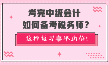 考完中級會計如何備考稅務師？