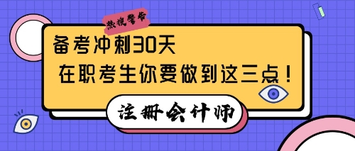 注會(huì)備考沖刺30天，在職考生你要做到這三點(diǎn)！