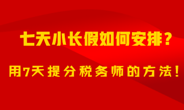 7天小長假如何安排？用7天備考稅務(wù)師的方法