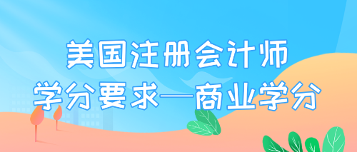 美國注冊會(huì)計(jì)師學(xué)分要求—商業(yè)學(xué)分