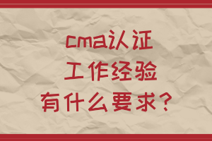 cma認(rèn)證工作經(jīng)驗(yàn)有什么要求？