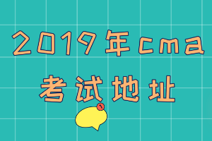 2019年cma考試地址在哪？