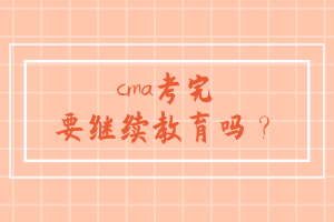 cma考完要繼續(xù)教育嗎？