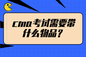 cma考試需要帶什么物品？