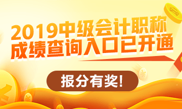 2019中級(jí)會(huì)計(jì)職稱查分入口開通啦！立即查分！報(bào)分就有獎(jiǎng)！