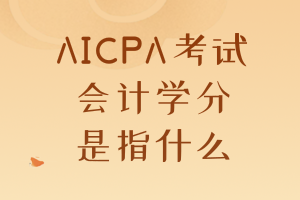 AICPA考試要求的會計學(xué)分是指什么？