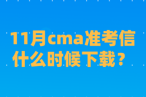 11月cma準(zhǔn)考信什么時(shí)候下載？