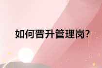 查完分取得中級會計職稱證書后，如何晉升管理崗位？
