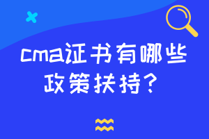 cma證書有哪些政策扶持？