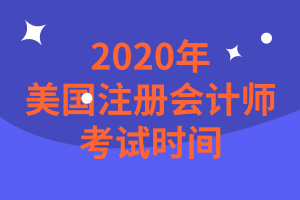 2020年美國注冊會計師考試時間是什么時候？