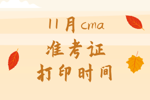 11月cma準(zhǔn)考證打印時間是哪天？
