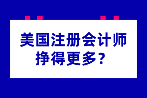 為什么美國(guó)注冊(cè)會(huì)計(jì)師掙得更多？