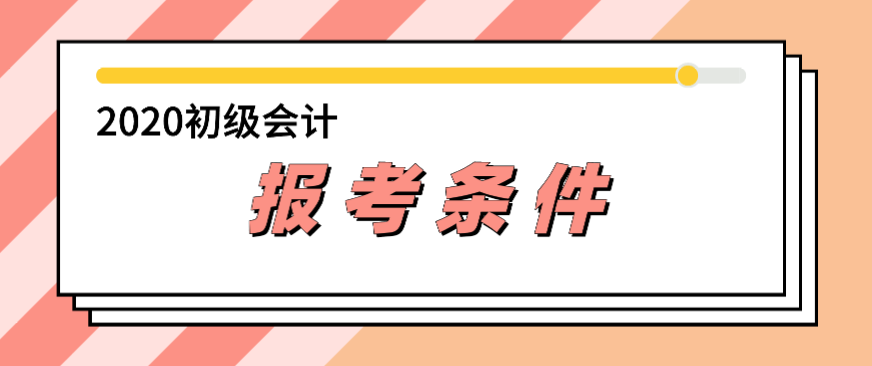 2020年初級(jí)會(huì)計(jì)證報(bào)考條件是什么？