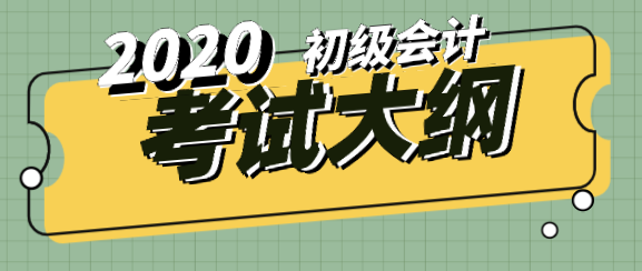 2020年初級會計考試大綱跟去年比有什么變化？