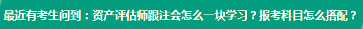 資產(chǎn)評(píng)估師跟注會(huì)怎么一塊學(xué)習(xí)？報(bào)考科目怎么搭配？