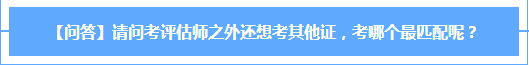 【問(wèn)答】考評(píng)估師之外還想考其他證  哪個(gè)最匹配？