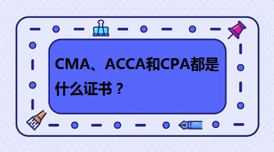 CMA、CPA和ACCA都是什么證書？哪個有“錢”景