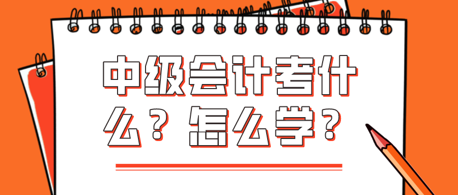 中級(jí)會(huì)計(jì)考什么？怎么學(xué)？看完你就知道