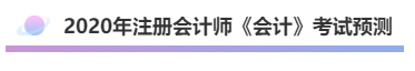 2020年注會《會計(jì)》考什么？考情預(yù)測告訴你！