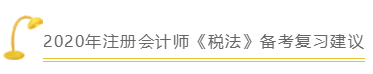 備考2020年注會(huì)《稅法》的你一定要知道這些！