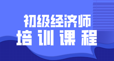 2020年初級(jí)經(jīng)濟(jì)師培訓(xùn)課程你知道都有哪些嗎？