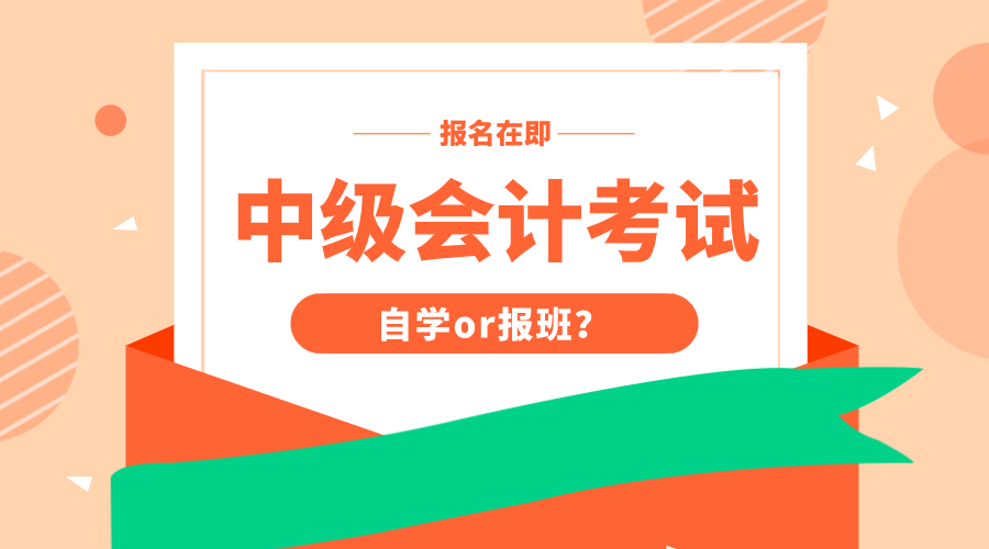 馬上中級(jí)會(huì)計(jì)考試報(bào)名 做好自學(xué)or報(bào)班的決定了嗎？