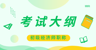 貴州2020年初級(jí)經(jīng)濟(jì)實(shí)務(wù)考試大綱公布了嗎？